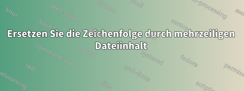 Ersetzen Sie die Zeichenfolge durch mehrzeiligen Dateiinhalt