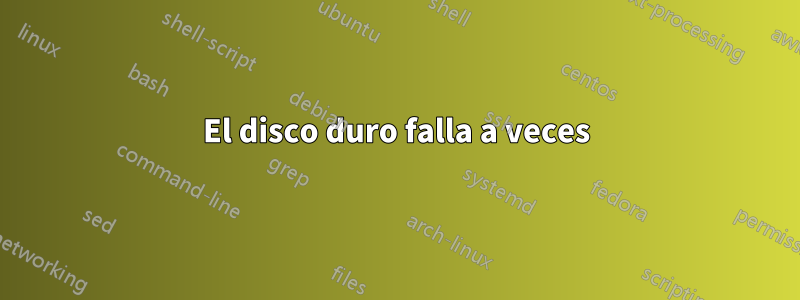 El disco duro falla a veces