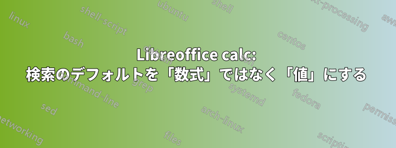 Libreoffice calc: 検索のデフォルトを「数式」ではなく「値」にする