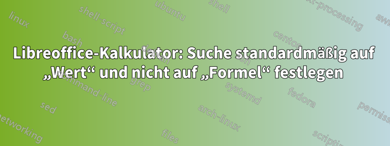 Libreoffice-Kalkulator: Suche standardmäßig auf „Wert“ und nicht auf „Formel“ festlegen