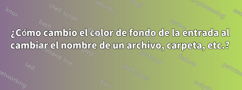 ¿Cómo cambio el color de fondo de la entrada al cambiar el nombre de un archivo, carpeta, etc.?