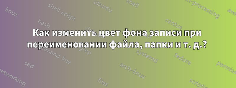 Как изменить цвет фона записи при переименовании файла, папки и т. д.?