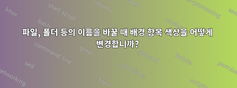 파일, 폴더 등의 이름을 바꿀 때 배경 항목 색상을 어떻게 변경합니까?