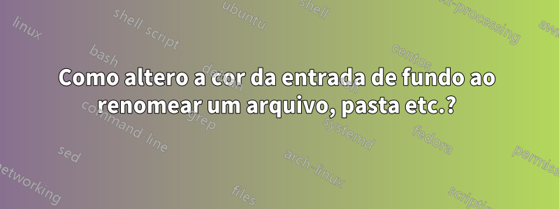 Como altero a cor da entrada de fundo ao renomear um arquivo, pasta etc.?