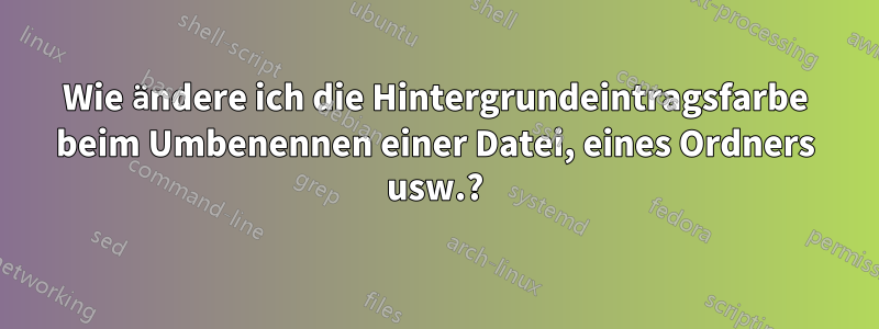 Wie ändere ich die Hintergrundeintragsfarbe beim Umbenennen einer Datei, eines Ordners usw.?