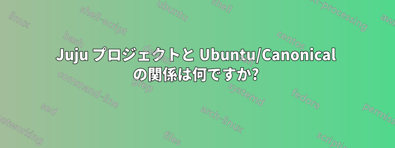 Juju プロジェクトと Ubuntu/Canonical の関係は何ですか?