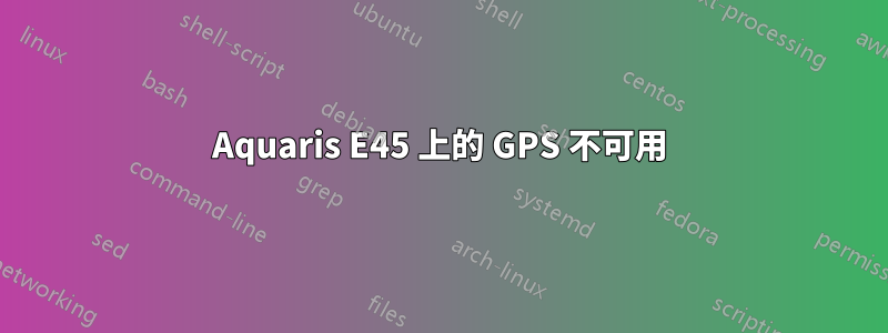 Aquaris E45 上的 GPS 不可用