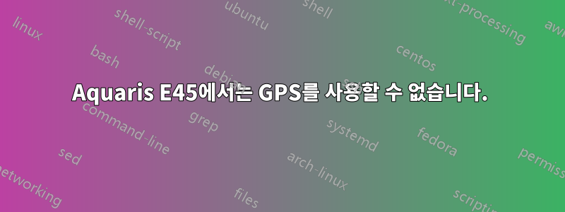 Aquaris E45에서는 GPS를 사용할 수 없습니다.