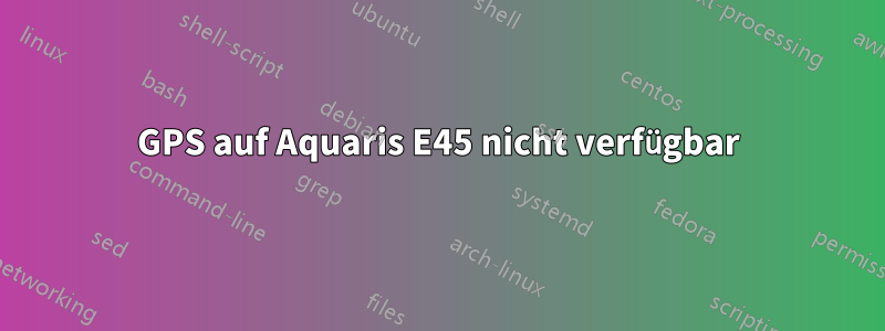 GPS auf Aquaris E45 nicht verfügbar