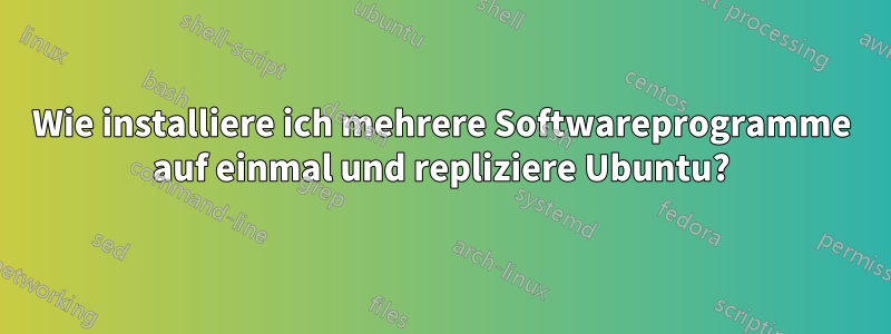 Wie installiere ich mehrere Softwareprogramme auf einmal und repliziere Ubuntu?