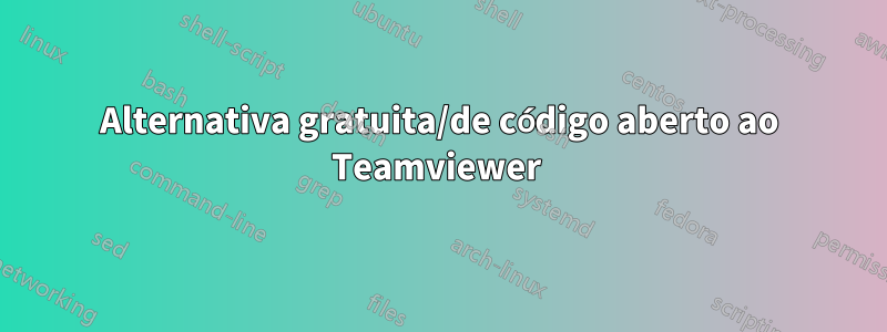 Alternativa gratuita/de código aberto ao Teamviewer 