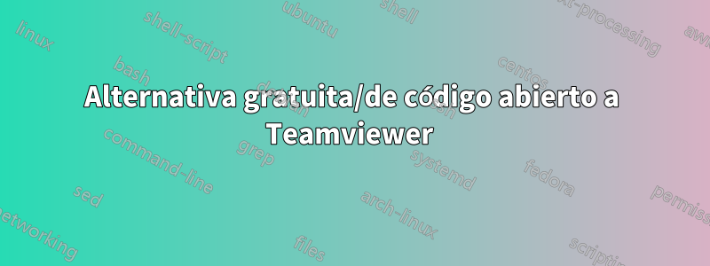 Alternativa gratuita/de código abierto a Teamviewer 