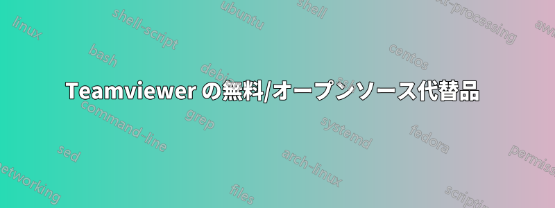 Teamviewer の無料/オープンソース代替品 