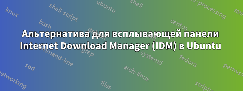 Альтернатива для всплывающей панели Internet Download Manager (IDM) в Ubuntu