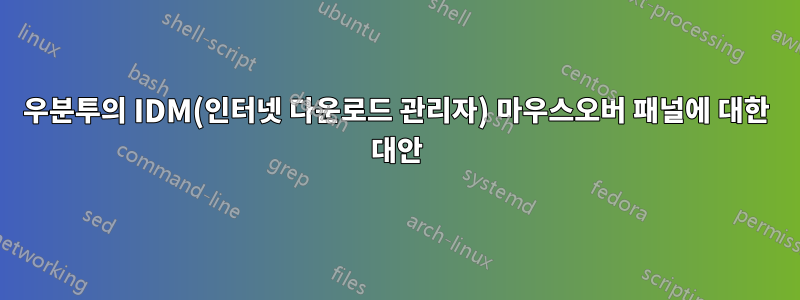 우분투의 IDM(인터넷 다운로드 관리자) 마우스오버 패널에 대한 대안