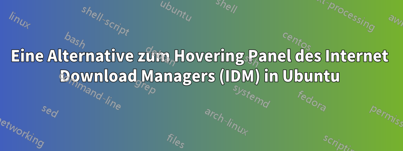 Eine Alternative zum Hovering Panel des Internet Download Managers (IDM) in Ubuntu