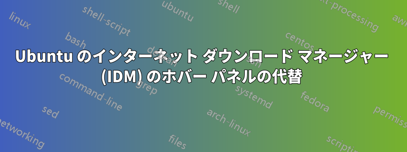 Ubuntu のインターネット ダウンロード マネージャー (IDM) のホバー パネルの代替