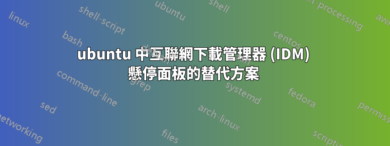 ubuntu 中互聯網下載管理器 (IDM) 懸停面板的替代方案