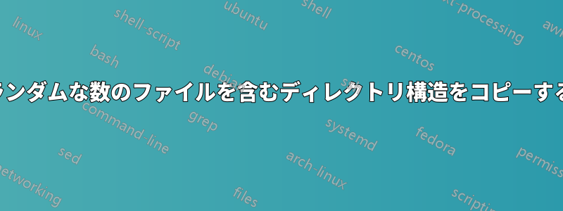 ランダムな数のファイルを含むディレクトリ構造をコピーする