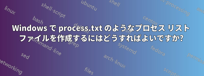 Windows で process.txt のようなプロセス リスト ファイルを作成するにはどうすればよいですか?