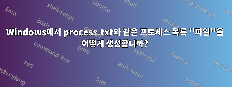 Windows에서 process.txt와 같은 프로세스 목록 ''파일''을 어떻게 생성합니까?