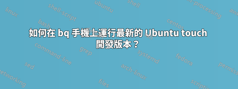 如何在 bq 手機上運行最新的 Ubuntu touch 開發版本？