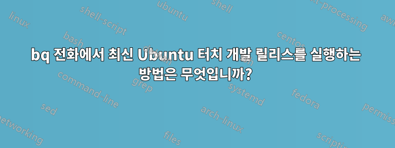 bq 전화에서 최신 Ubuntu 터치 개발 릴리스를 실행하는 방법은 무엇입니까?