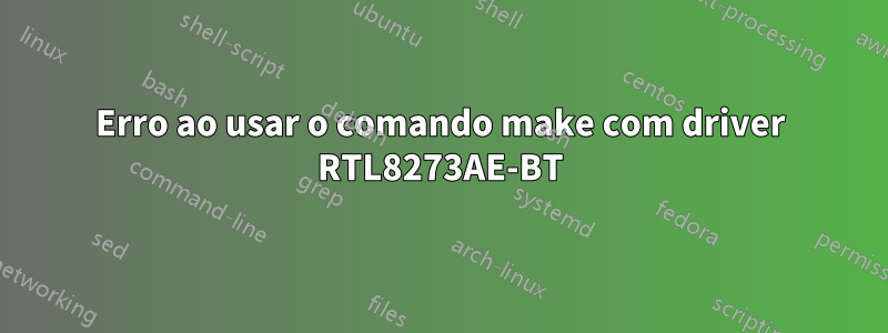 Erro ao usar o comando make com driver RTL8273AE-BT