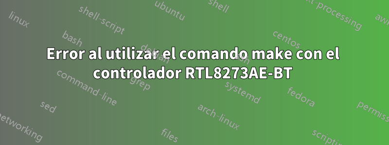 Error al utilizar el comando make con el controlador RTL8273AE-BT