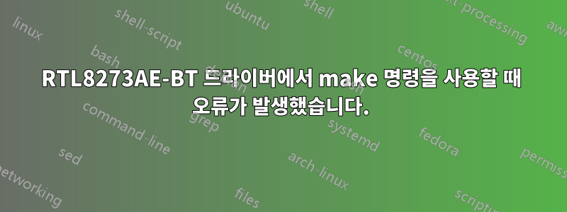 RTL8273AE-BT 드라이버에서 make 명령을 사용할 때 오류가 발생했습니다.