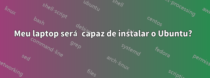 Meu laptop será capaz de instalar o Ubuntu? 