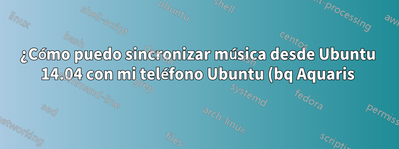 ¿Cómo puedo sincronizar música desde Ubuntu 14.04 con mi teléfono Ubuntu (bq Aquaris)?