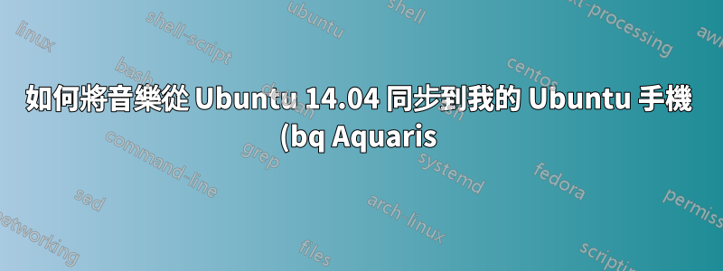如何將音樂從 Ubuntu 14.04 同步到我的 Ubuntu 手機 (bq Aquaris)?