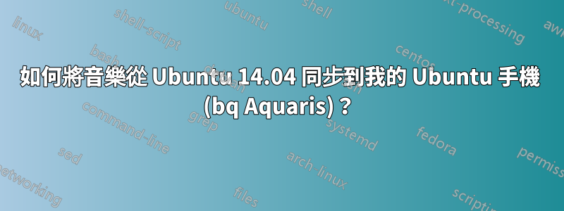 如何將音樂從 Ubuntu 14.04 同步到我的 Ubuntu 手機 (bq Aquaris)？