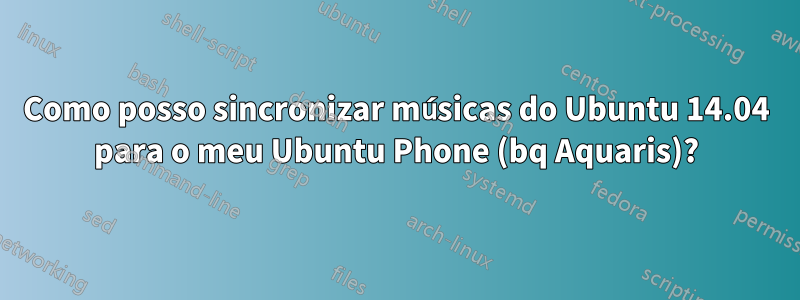 Como posso sincronizar músicas do Ubuntu 14.04 para o meu Ubuntu Phone (bq Aquaris)?