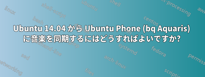 Ubuntu 14.04 から Ubuntu Phone (bq Aquaris) に音楽を同期するにはどうすればよいですか?