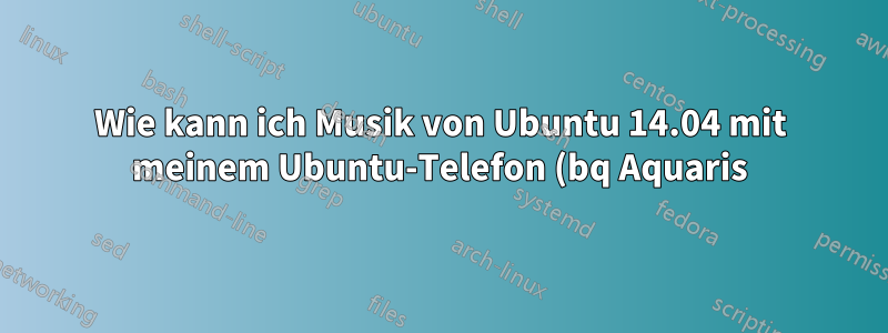 Wie kann ich Musik von Ubuntu 14.04 mit meinem Ubuntu-Telefon (bq Aquaris) synchronisieren?