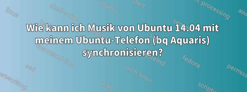 Wie kann ich Musik von Ubuntu 14.04 mit meinem Ubuntu-Telefon (bq Aquaris) synchronisieren?