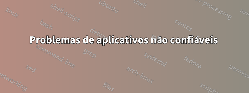 Problemas de aplicativos não confiáveis