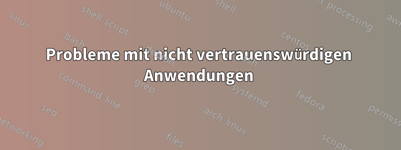 Probleme mit nicht vertrauenswürdigen Anwendungen