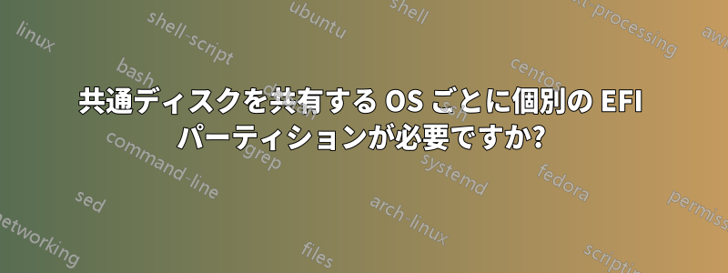 共通ディスクを共有する OS ごとに個別の EFI パーティションが必要ですか?