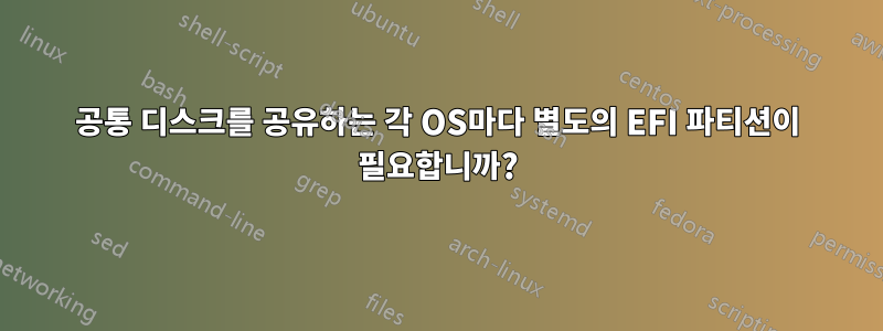 공통 디스크를 공유하는 각 OS마다 별도의 EFI 파티션이 필요합니까?