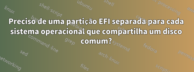 Preciso de uma partição EFI separada para cada sistema operacional que compartilha um disco comum?