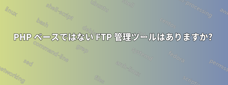 PHP ベースではない FTP 管理ツールはありますか?