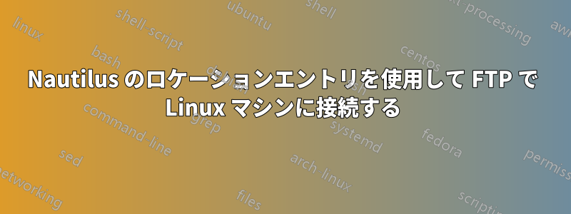 Nautilus のロケーションエントリを使用して FTP で Linux マシンに接続する