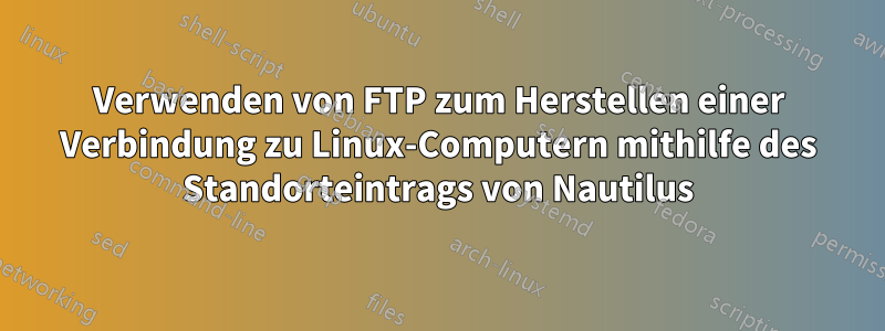 Verwenden von FTP zum Herstellen einer Verbindung zu Linux-Computern mithilfe des Standorteintrags von Nautilus