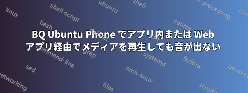 BQ Ubuntu Phone でアプリ内または Web アプリ経由でメディアを再生しても音が出ない