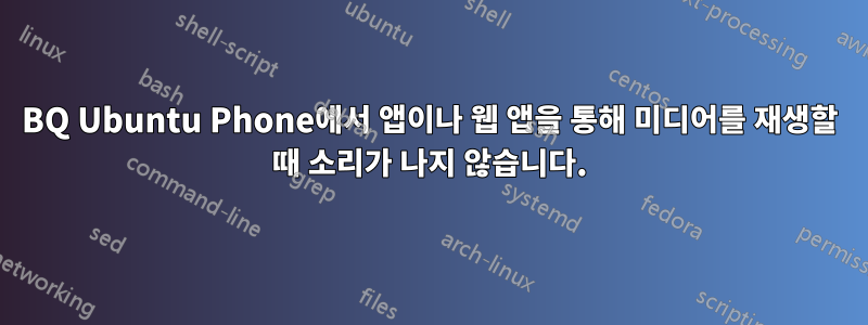 BQ Ubuntu Phone에서 앱이나 웹 앱을 통해 미디어를 재생할 때 소리가 나지 않습니다.