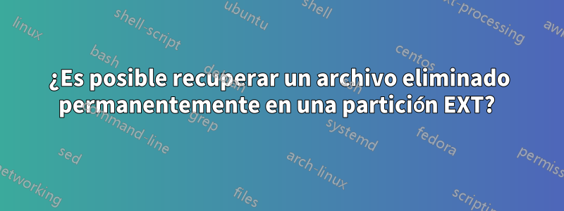 ¿Es posible recuperar un archivo eliminado permanentemente en una partición EXT? 