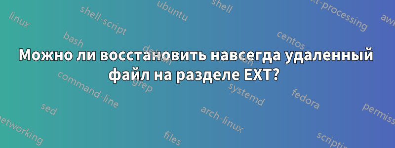 Можно ли восстановить навсегда удаленный файл на разделе EXT? 